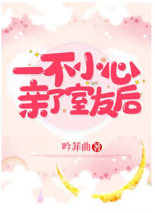 一不小心亲了室友后
