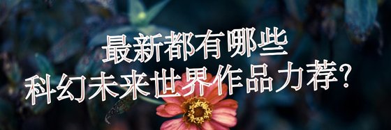 最新都有哪些科幻未来世界作品力荐？