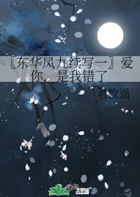 〖东华凤九续写一〗爱你,是我错了