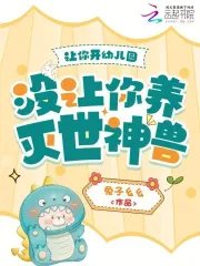 《讓你開幼兒園,沒讓你養滅世神獸》