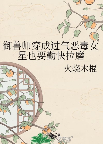 《御獸師穿成過氣惡毒女星也要勤快拉磨》