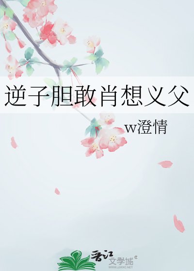 《逆子膽敢肖想義父》