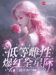 《低等雌性爆紅全星際》