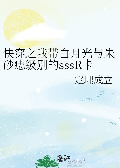 快穿之我带白月光与朱砂痣级别的sssR卡宿主当反派那些年