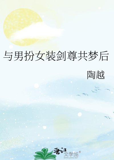 《與男扮女裝劍尊共夢後》