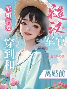 《軍婚後愛:穿到和糙漢軍官離婚前》