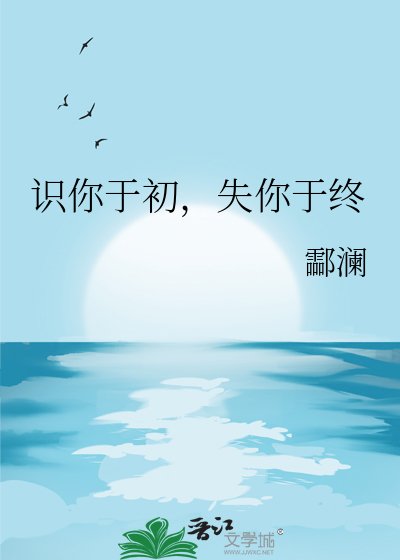識你於初，失你於終