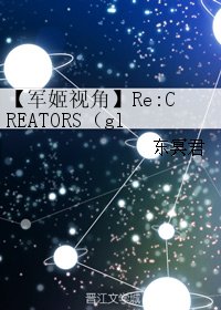 (GL/CREATORS同人)【军姬视角】Re:CREATORS(gl)