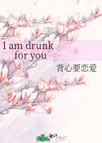《I am drunk for you》