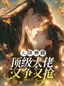 天降神雌,顶级大佬又争又抢