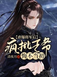 虐爆將軍後，瘋批王爺悔不當初