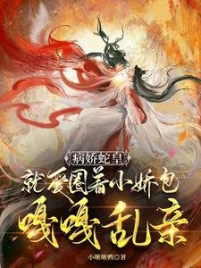 《病嬌蛇皇就愛圈著小嬌包嘎嘎亂親》