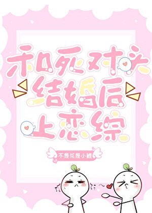 和死对头闪婚上恋综