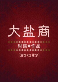 《(BG/清穿+宏樓夢同人)大鹽商》